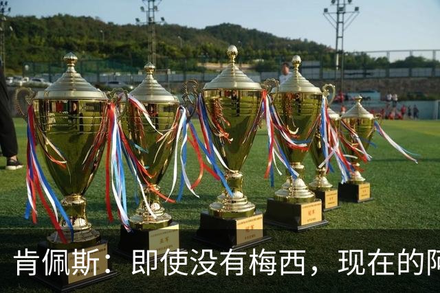 肯佩斯：即使没有梅西，现在的阿根廷队也非常强大